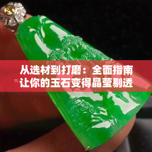 从选材到打磨：全面指南让你的玉石变得晶莹剔透，告别瑕疵与暗沉