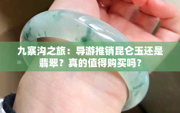 九寨沟之旅：导游推销昆仑玉还是翡翠？真的值得购买吗？