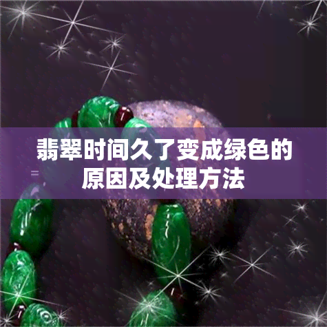 翡翠时间久了变成绿色的原因及处理方法