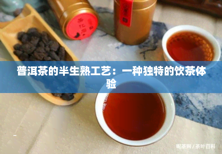 普洱茶的半生熟工艺：一种独特的饮茶体验