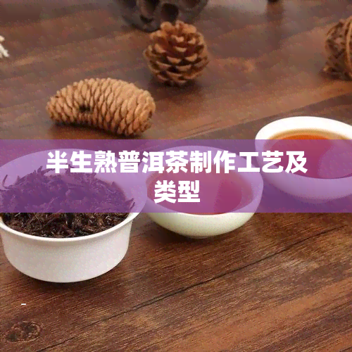 半生熟普洱茶制作工艺及类型