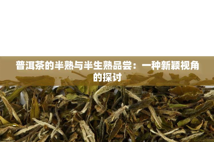 普洱茶的半熟与半生熟品尝：一种新颖视角的探讨