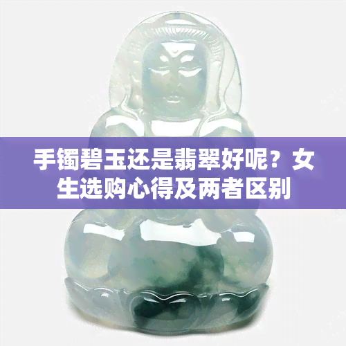 手镯碧玉还是翡翠好呢？女生选购心得及两者区别