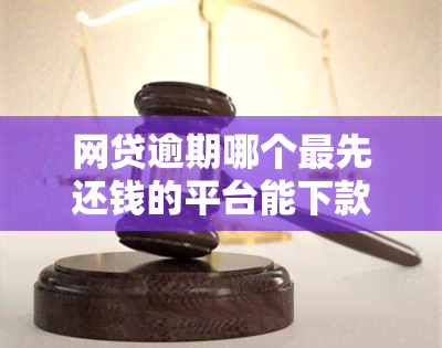 网贷逾期哪个更先还钱的平台能下款？