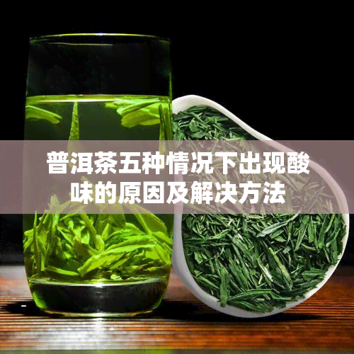 普洱茶五种情况下出现酸味的原因及解决方法