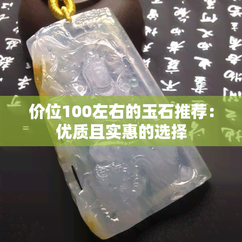 价位100左右的玉石推荐：优质且实惠的选择