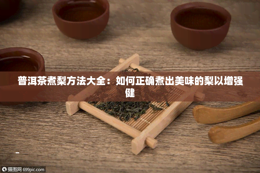 普洱茶煮梨方法大全：如何正确煮出美味的梨以增强健