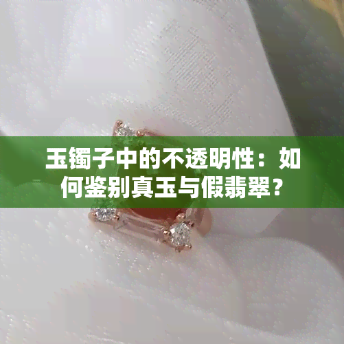 玉镯子中的不透明性：如何鉴别真玉与假翡翠？