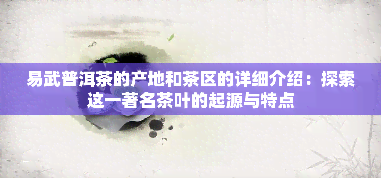 易武普洱茶的产地和茶区的详细介绍：探索这一著名茶叶的起源与特点