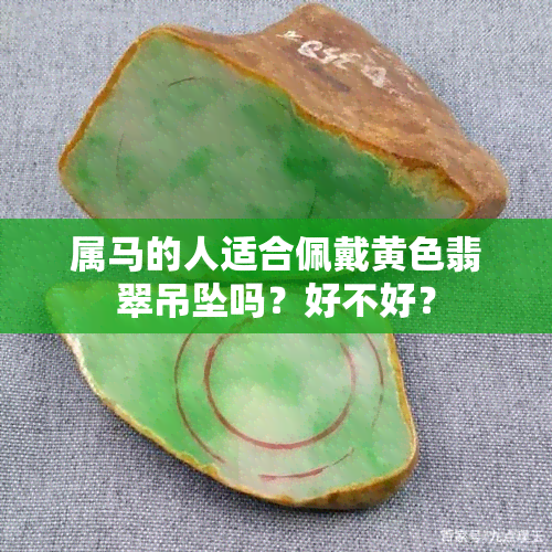 属马的人适合佩戴黄色翡翠吊坠吗？好不好？