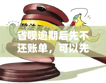 省呗逾期后先不还账单，可以先还几百