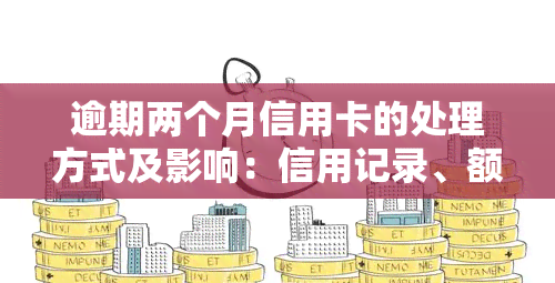 逾期两个月信用卡的处理方式及影响：信用记录、额度恢复、费用清算全面解析