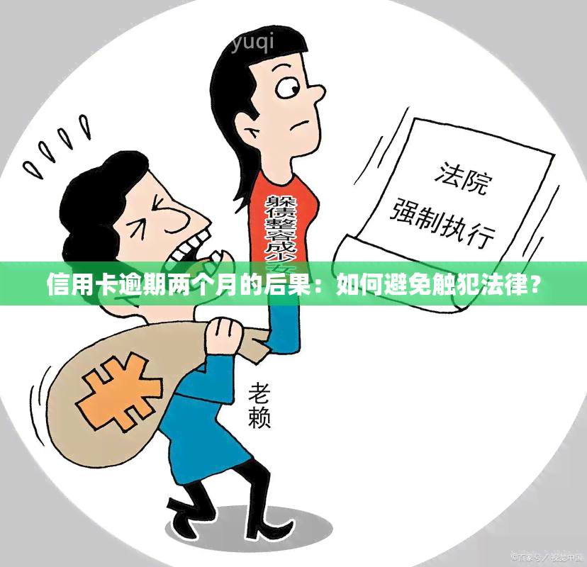 信用卡逾期两个月的后果：如何避免触犯法律？