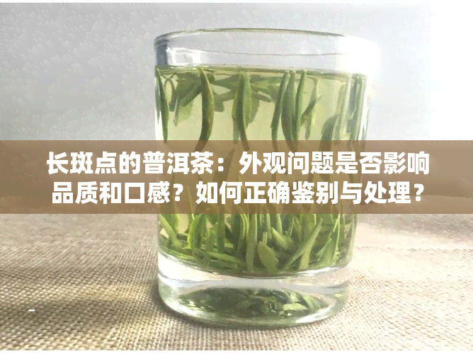 长斑点的普洱茶：外观问题是否影响品质和口感？如何正确鉴别与处理？