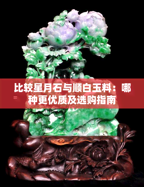 比较星月石与顺白玉料：哪种更优质及选购指南