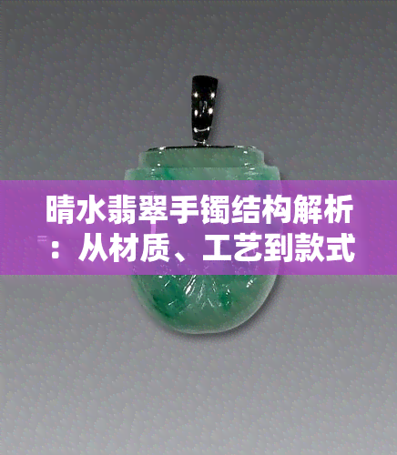 晴水翡翠手镯结构解析：从材质、工艺到款式全方位了解如何选购与鉴赏