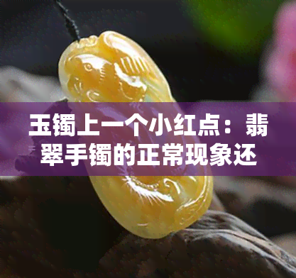 玉镯上一个小红点：翡翠手镯的正常现象还是质量问题？