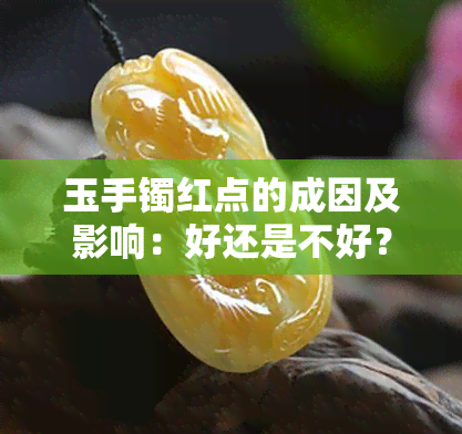 玉手镯红点的成因及影响：好还是不好？