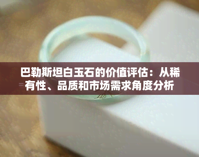 巴勒斯坦白玉石的价值评估：从稀有性、品质和市场需求角度分析