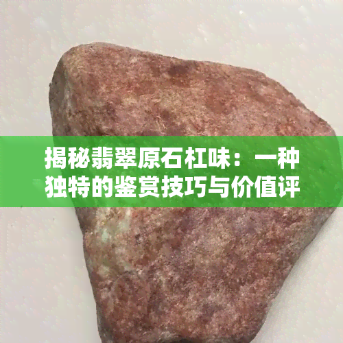 揭秘翡翠原石杠味：一种独特的鉴赏技巧与价值评估方法