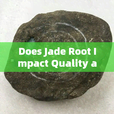 Does Jade Root Impact Quality and Colour?