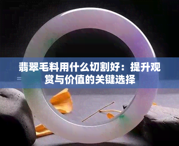 翡翠毛料用什么切割好：提升观赏与价值的关键选择