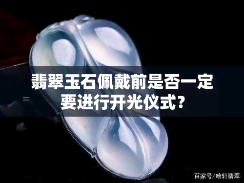 翡翠玉石佩戴前是否一定要进行开光仪式？