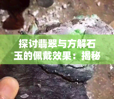 探讨翡翠与方解石玉的佩戴效果：揭秘其为何愈戴愈亮