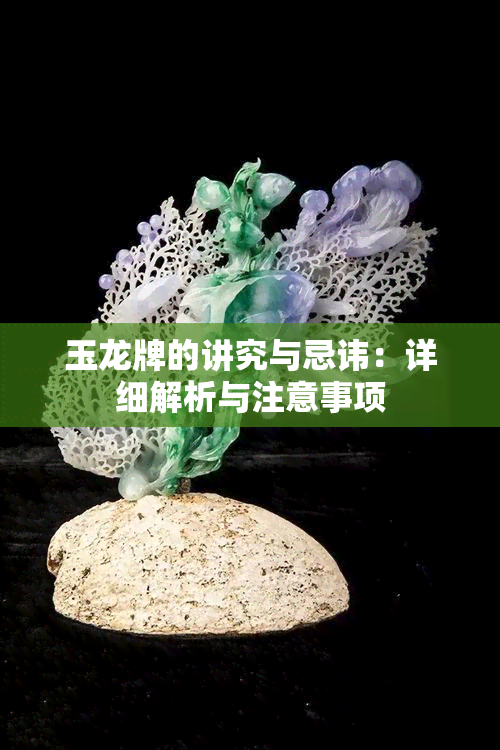 玉龙牌的讲究与忌讳：详细解析与注意事项