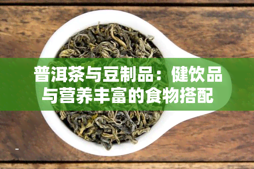 普洱茶与豆制品：健饮品与营养丰富的食物搭配