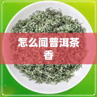 怎么闻普洱茶香