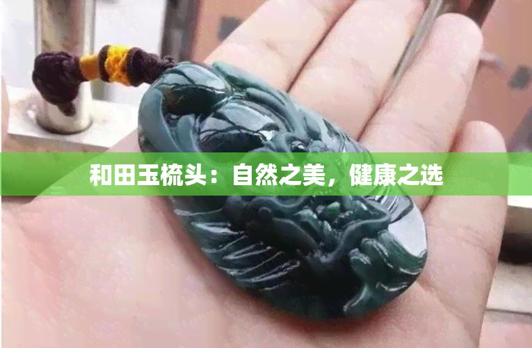 和田玉梳头：自然之美，健康之选