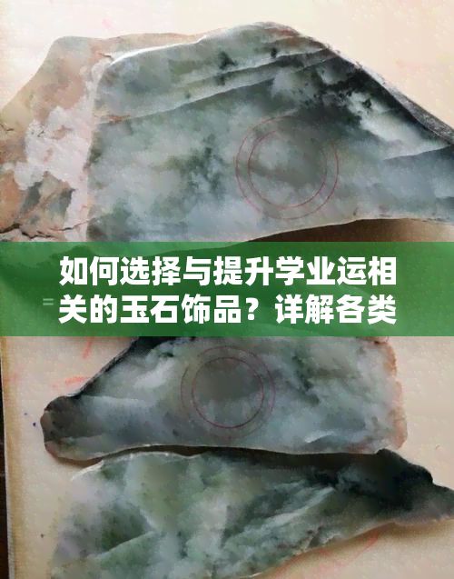 如何选择与提升学业运相关的玉石饰品？详解各类玉石的寓意与作用