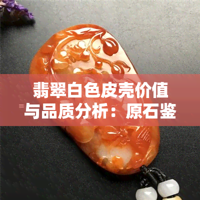 翡翠白色皮壳价值与品质分析：原石鉴定全解析