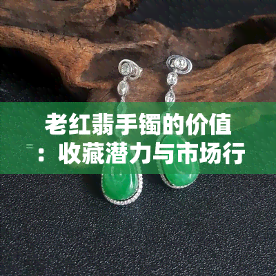 老红翡手镯的价值：收藏潜力与市场行情解析