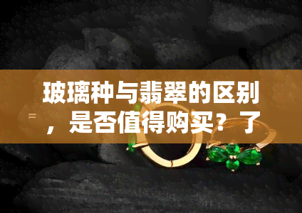 玻璃种与翡翠的区别，是否值得购买？了解玻璃种的真相和价格。