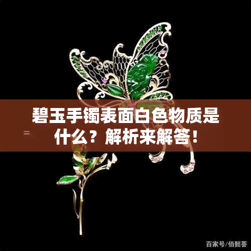 碧玉手镯表面白色物质是什么？解析来解答！