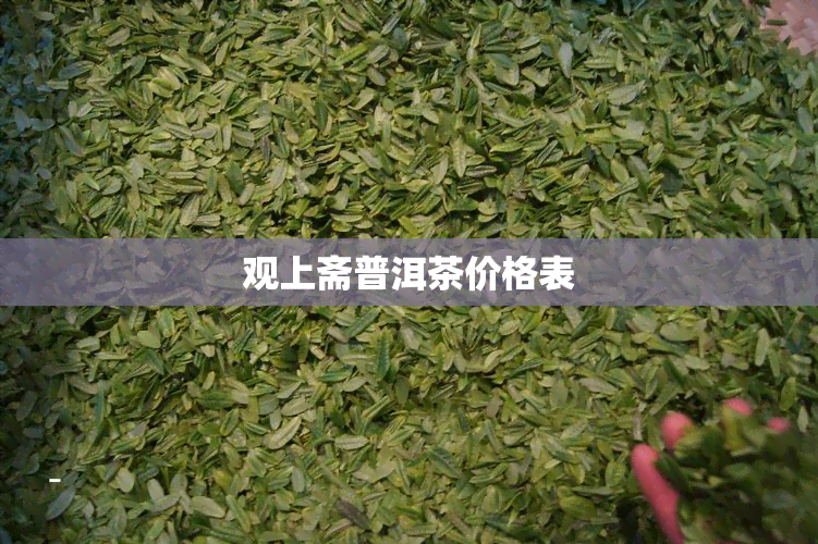 观上斋普洱茶价格表