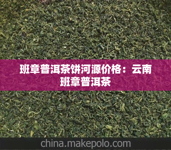 班章普洱茶饼河源价格：云南班章普洱茶