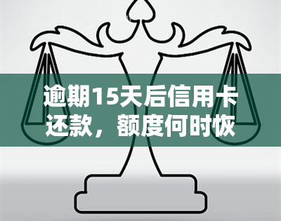 逾期15天后信用卡还款，额度何时恢复？如何避免影响信用？