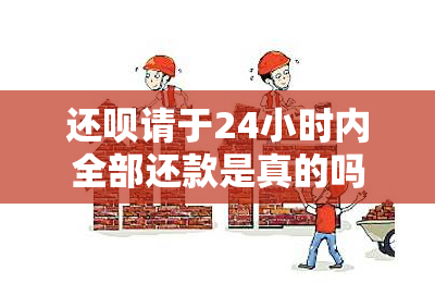 还呗请于24小时内全部还款是真的吗，如何确认？