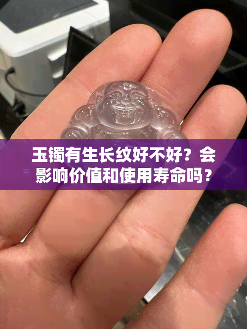 玉镯有生长纹好不好？会影响价值和使用寿命吗？