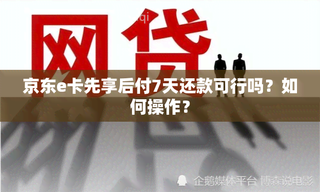 京东e卡先享后付7天还款可行吗？如何操作？