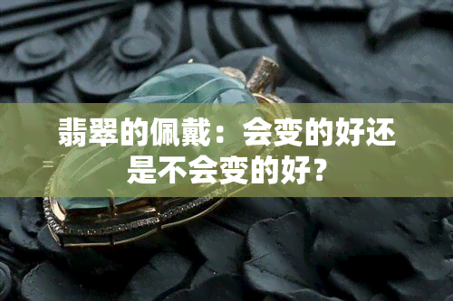 翡翠的佩戴：会变的好还是不会变的好？