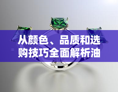 从颜色、品质和选购技巧全面解析油青种翡翠手镯的优劣与选购指南