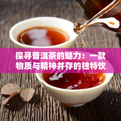 探寻普洱茶的魅力：一款物质与精神并存的独特饮品