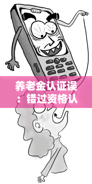 养老金认证误：错过资格认证的半个月该如何处理？