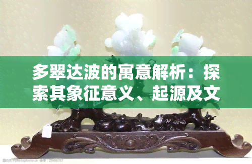 多翠达波的寓意解析：探索其象征意义、起源及文化传承