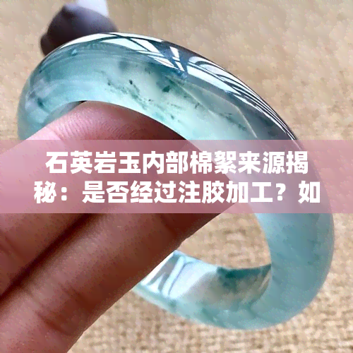 石英岩玉内部棉絮来源揭秘：是否经过注胶加工？如何区分天然与人工制造？