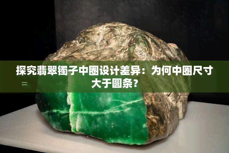 探究翡翠镯子中圈设计差异：为何中圈尺寸大于圆条？